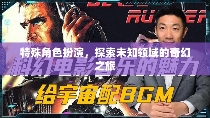 奇幻之旅，特殊角色扮演的未知領(lǐng)域探索