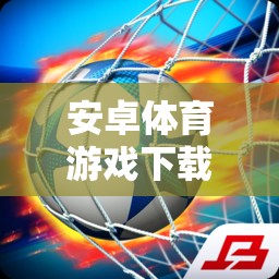 解鎖運(yùn)動(dòng)激情，免費(fèi)下載安卓體育游戲