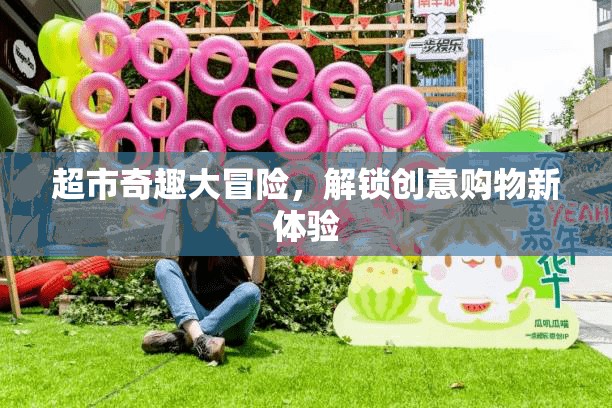超市奇趣大冒險，解鎖創(chuàng)意購物新體驗  第2張