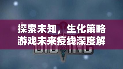 探索未知，生化策略游戲未來(lái)疫線深度解析