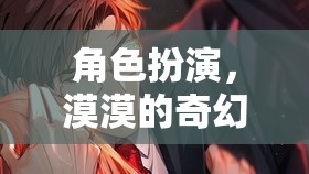 漠漠的奇幻之旅，角色扮演的奇妙冒險(xiǎn)