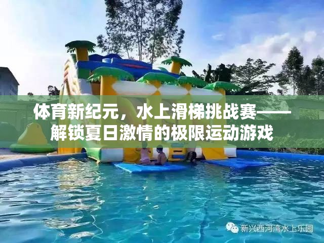 夏日激情解鎖，水上滑梯挑戰(zhàn)賽的極限運(yùn)動(dòng)盛宴