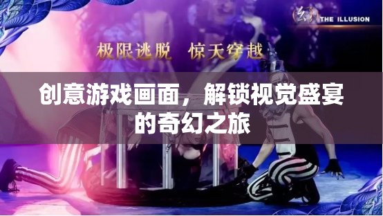 解鎖視覺盛宴，創(chuàng)意游戲畫面的奇幻之旅