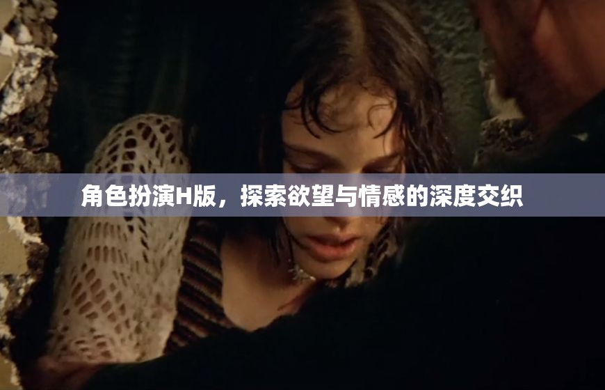H版角色扮演，探索欲望與情感的深度交織