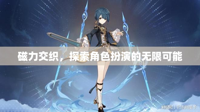 磁力交織，解鎖角色扮演的無(wú)限潛能