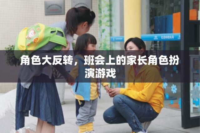 家長角色大反轉(zhuǎn)，班會上的趣味角色扮演游戲