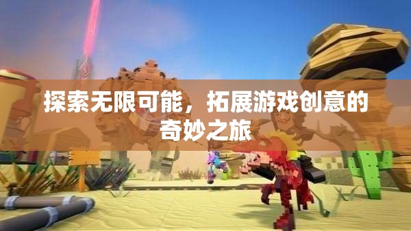 探索無限可能，一場拓展游戲創(chuàng)意的奇妙之旅
