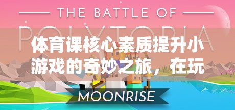 玩中學，樂中成長，體育課核心素質提升小游戲的奇妙之旅