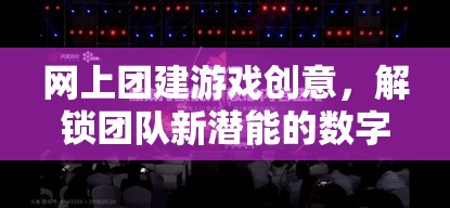 解鎖團(tuán)隊(duì)新潛能，創(chuàng)意數(shù)字團(tuán)建游戲大冒險(xiǎn)