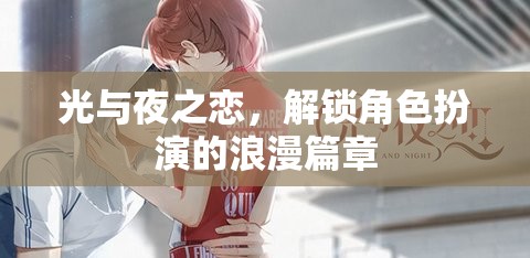 光與夜之戀，解鎖角色扮演的浪漫篇章