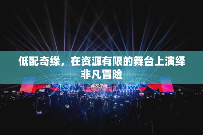 低配奇緣，在資源有限的舞臺上演繹非凡冒險