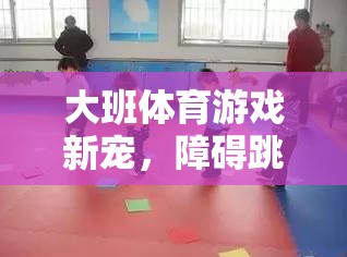 障礙跳跳樂，大班體育游戲的新寵及其樂趣與益處