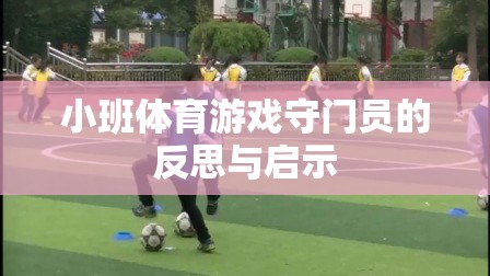 小班體育游戲，守門員的反思與啟示——提升幼兒團隊協(xié)作與個人技能的新視角