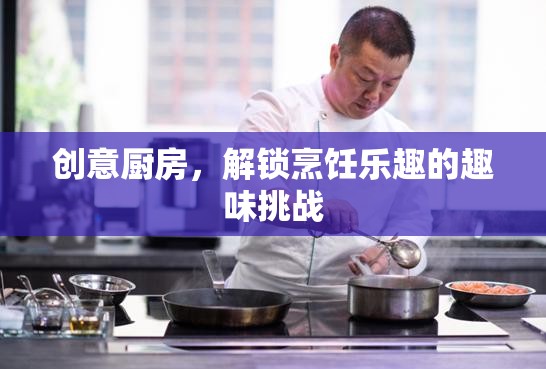 創(chuàng)意廚房，解鎖烹飪樂趣的趣味挑戰(zhàn)