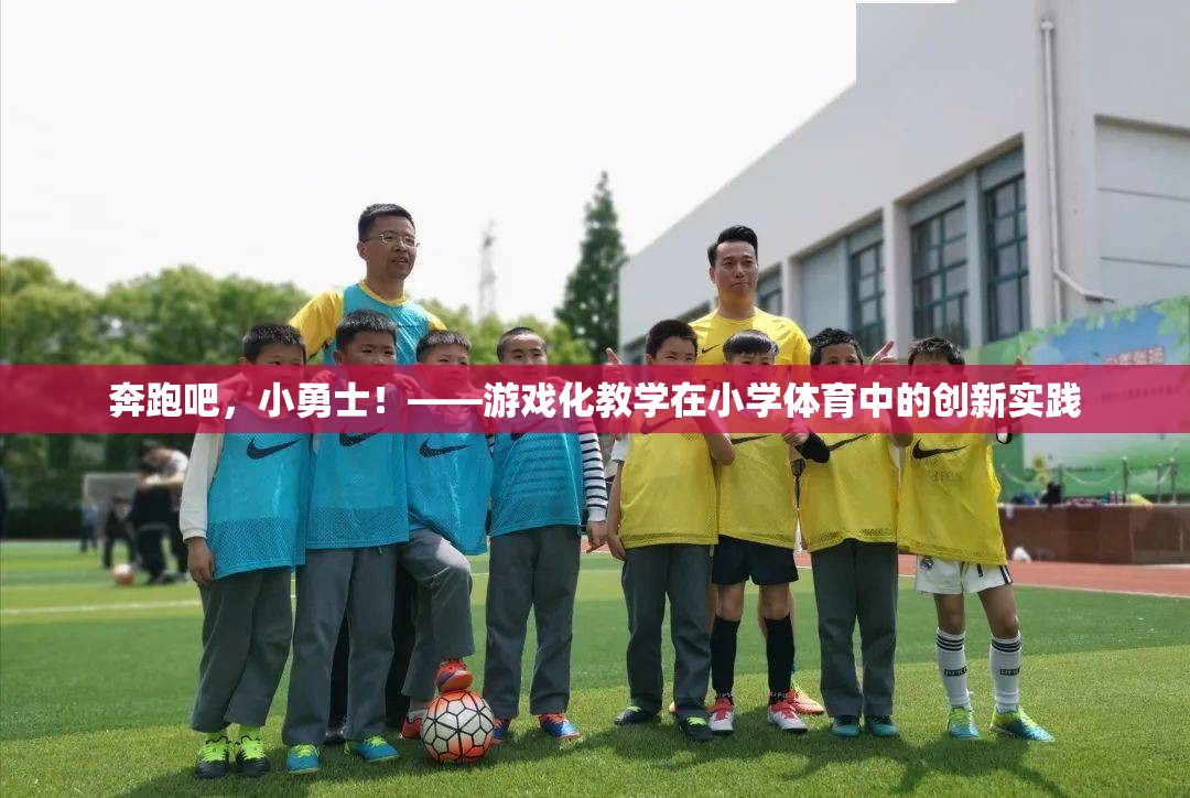 奔跑吧，小勇士！，游戲化教學(xué)在小學(xué)體育中的創(chuàng)新實(shí)踐