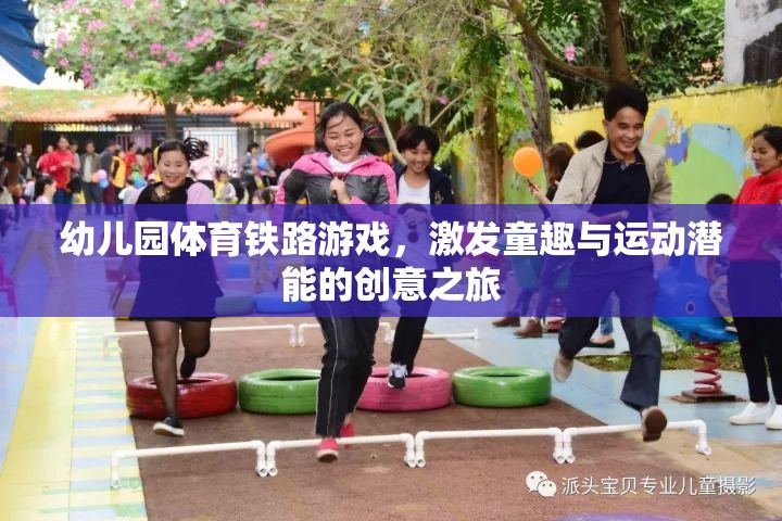 幼兒園體育鐵路游戲，激發(fā)童趣與運(yùn)動(dòng)潛能的創(chuàng)意之旅