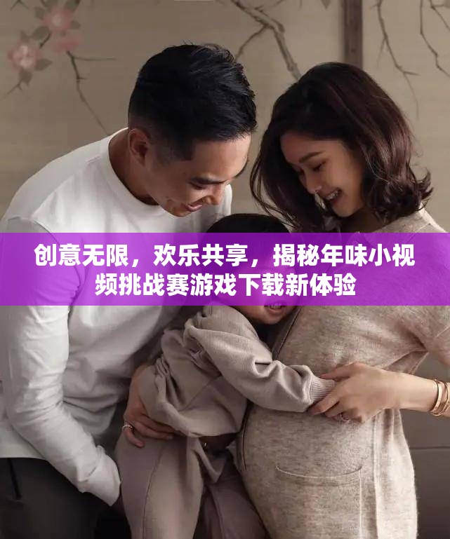 創(chuàng)意年味小視頻挑戰(zhàn)賽，解鎖游戲下載新體驗，共享歡樂時刻