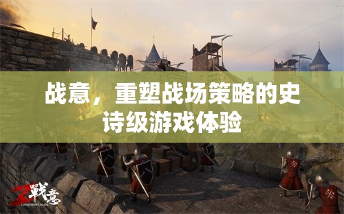 戰(zhàn)意，重塑戰(zhàn)場策略的史詩級游戲體驗