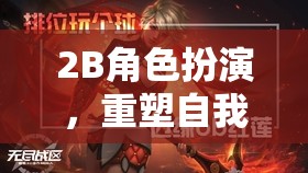 重塑自我，2B角色扮演的無限探索之旅