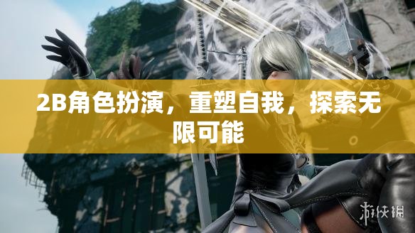 重塑自我，2B角色扮演的無限探索之旅