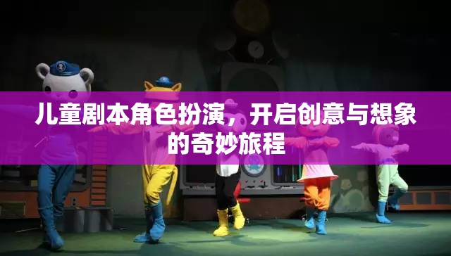 兒童劇本角色扮演，啟航創(chuàng)意與想象的奇妙之旅