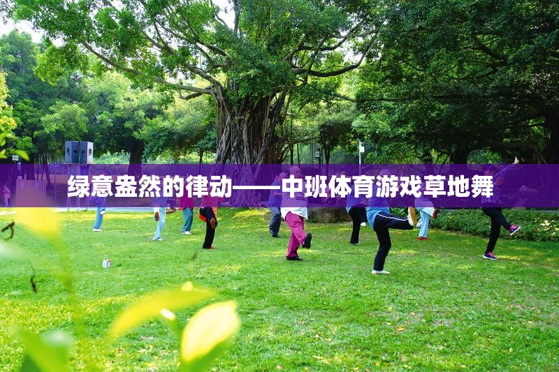 綠意盎然的律動(dòng)，中班體育游戲草地舞