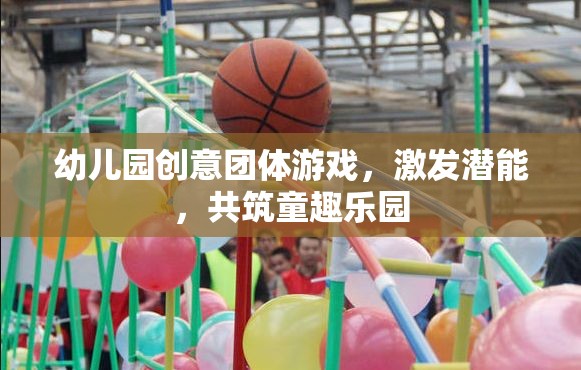 創(chuàng)意團(tuán)體游戲，激發(fā)潛能，共筑幼兒園童趣樂(lè)園
