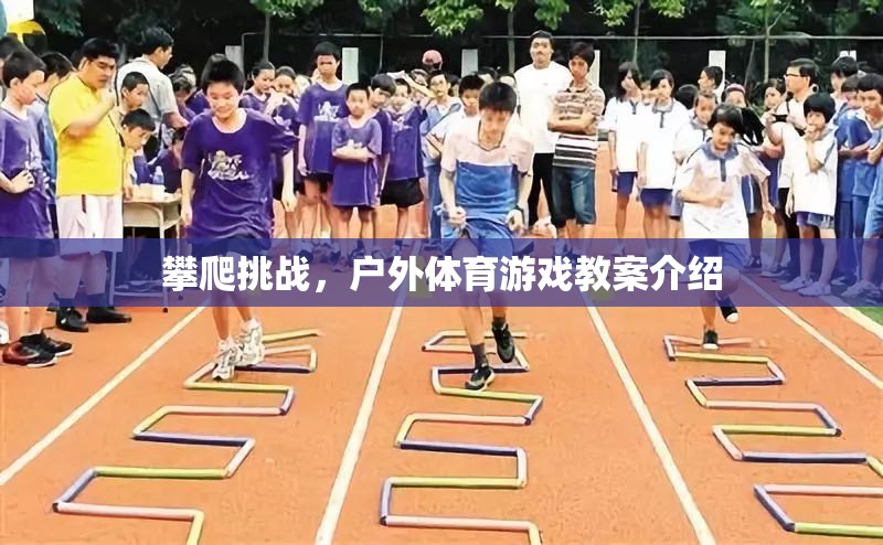 戶外挑戰(zhàn)，攀爬游戲教案的創(chuàng)意與實施