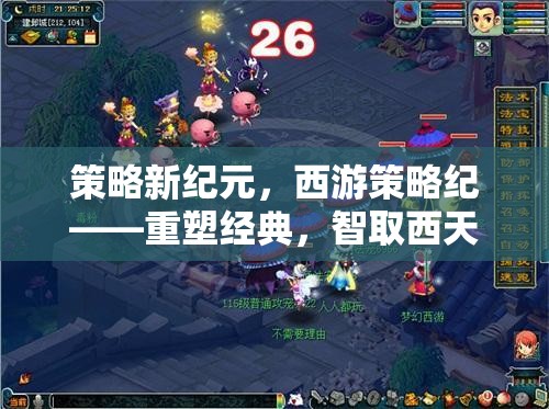 西游策略新紀(jì)元，重塑經(jīng)典，智取西天