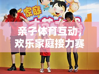 親子體育盛宴，歡樂(lè)家庭接力賽的精彩介紹