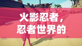 火影忍者，忍者世界的角色扮演之旅