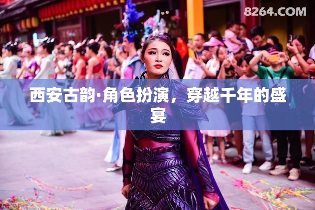 西安古韻·角色扮演，穿越千年的盛宴