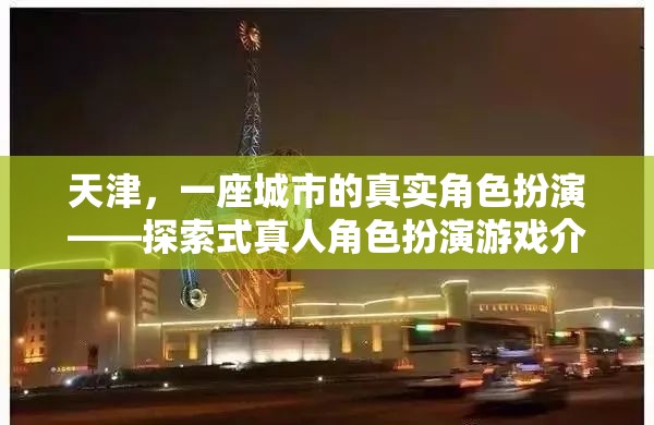天津，一座城市的真實(shí)角色扮演——探索式真人角色扮演游戲介紹