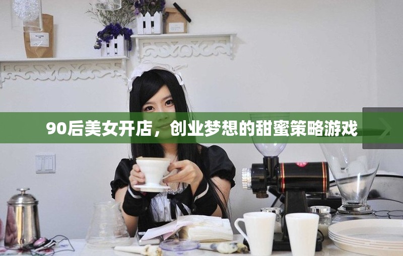 90后美女創(chuàng)業(yè)，甜蜜策略下的夢(mèng)想店鋪