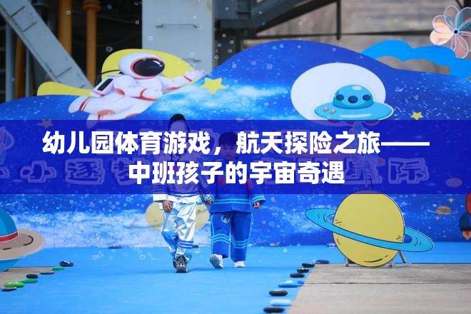 中班孩子的宇宙奇遇，航天探險之旅的幼兒園體育游戲
