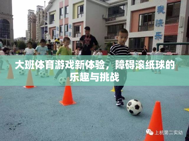 大班新體驗(yàn)，障礙滾紙球的樂趣與挑戰(zhàn)