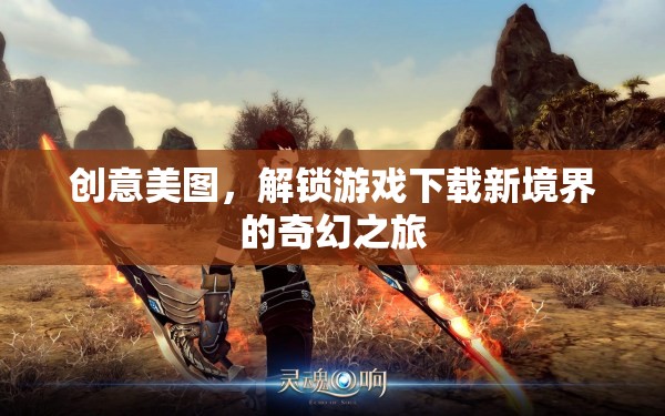 解鎖游戲下載新境界，創(chuàng)意美圖引領(lǐng)的奇幻之旅