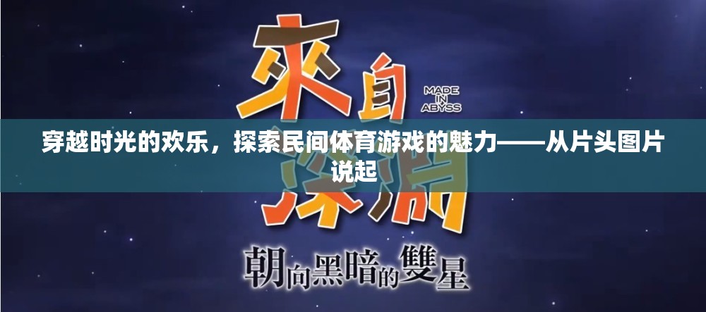 穿越時光的歡樂，探索民間體育游戲的魅力與歷史