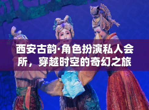 西安古韻，角色扮演私人會(huì)所，開(kāi)啟穿越時(shí)空的奇幻之旅