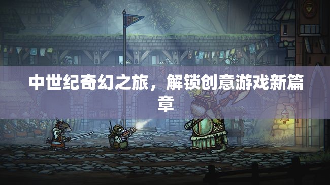 解鎖創(chuàng)意新篇章，中世紀(jì)奇幻之旅的奇幻游戲體驗(yàn)