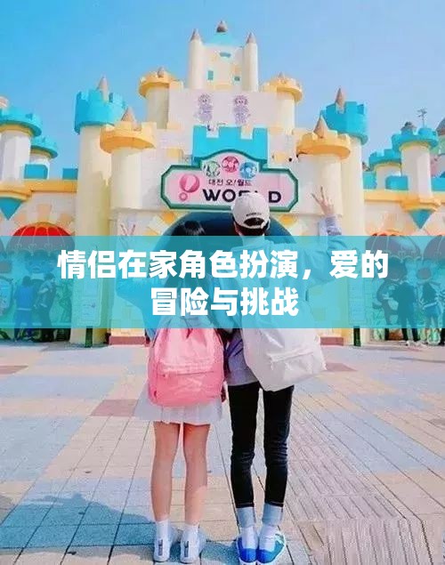 情侶角色扮演，愛(ài)的冒險(xiǎn)與挑戰(zhàn)的浪漫之旅