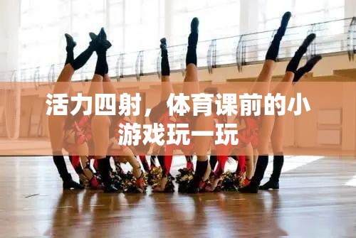 體育課前的活力小游，激發(fā)運(yùn)動(dòng)激情的趣味游戲