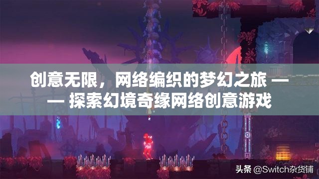 網(wǎng)絡編織的夢幻之旅，探索幻境奇緣網(wǎng)絡創(chuàng)意游戲的無限創(chuàng)意