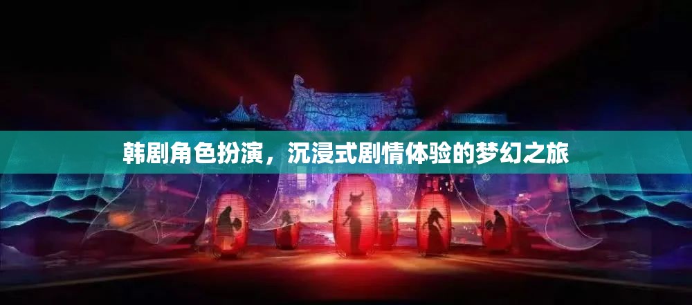韓劇角色扮演，一場(chǎng)沉浸式劇情體驗(yàn)的夢(mèng)幻之旅