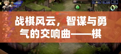 戰(zhàn)棋風云，智謀與勇氣的交響樂章——探索棋域爭鋒游戲