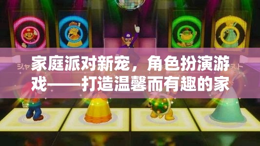 家庭派對(duì)新寵，角色扮演游戲——打造溫馨而有趣的家庭時(shí)光