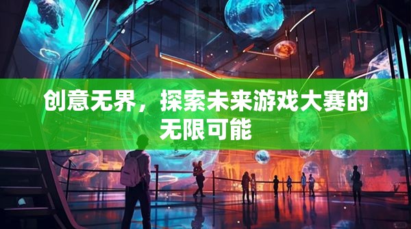 創(chuàng)意無界，探索未來游戲大賽的無限可能