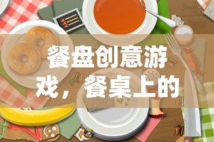 餐盤創(chuàng)意游戲，餐桌上的智慧與藝術(shù)碰撞