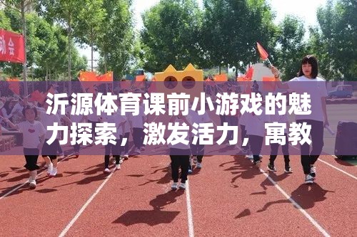 沂源體育課前小游戲的魅力探索，激發(fā)活力，寓教于樂的創(chuàng)意實踐