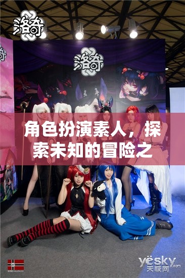 素人角色扮演，開(kāi)啟未知冒險(xiǎn)的奇妙之旅